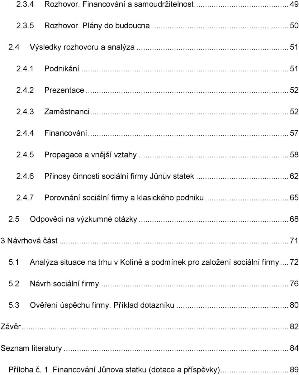 .. 65 2.5 Odpovědi na výzkumné otázky... 68 3 Návrhová část... 71 5.1 Analýza situace na trhu v Kolíně a podmínek pro založení sociální firmy... 72 5.2 Návrh sociální firmy.