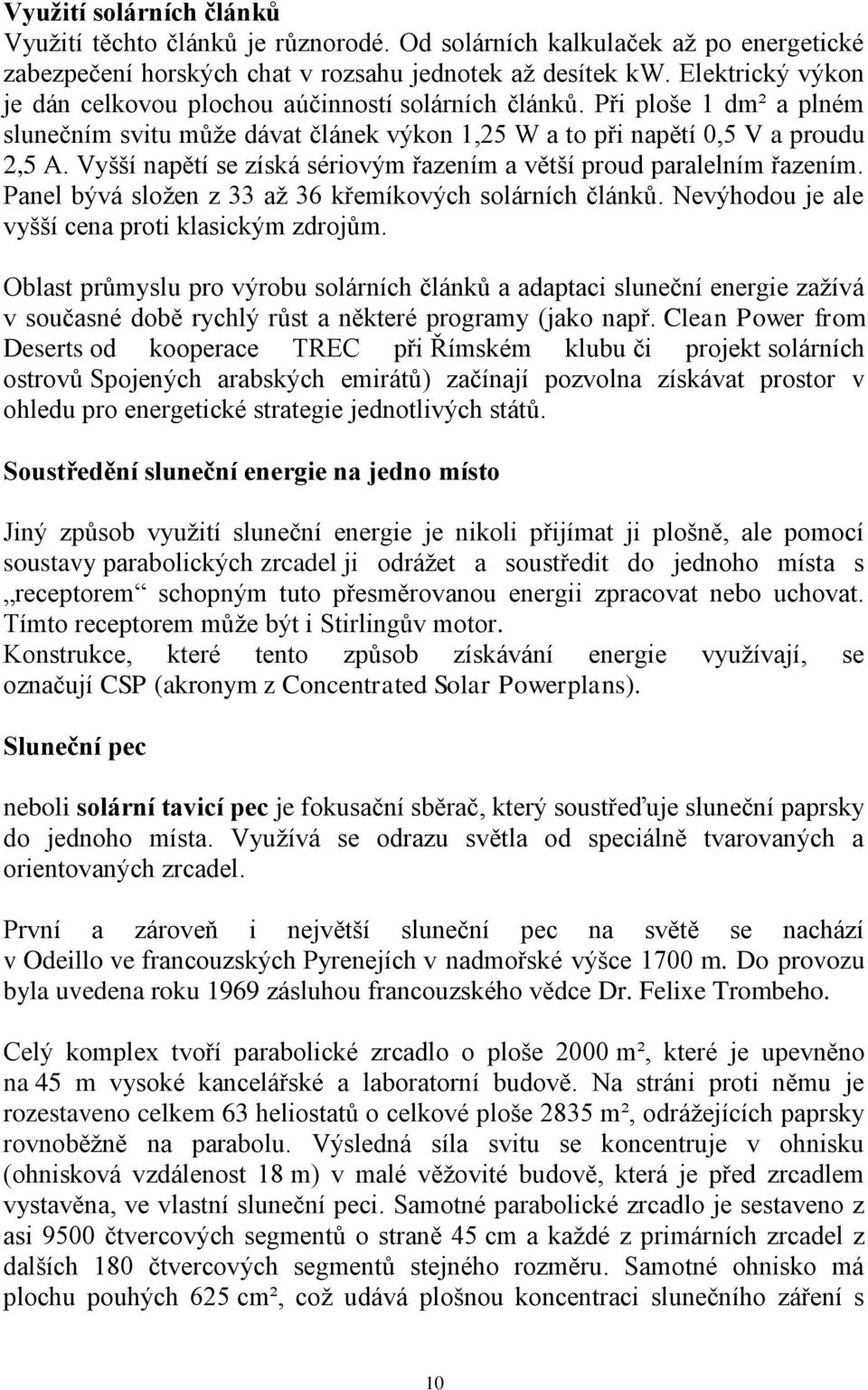 Vyšší napětí se získá sériovým řazením a větší proud paralelním řazením. Panel bývá sloţen z 33 aţ 36 křemíkových solárních článků. Nevýhodou je ale vyšší cena proti klasickým zdrojům.