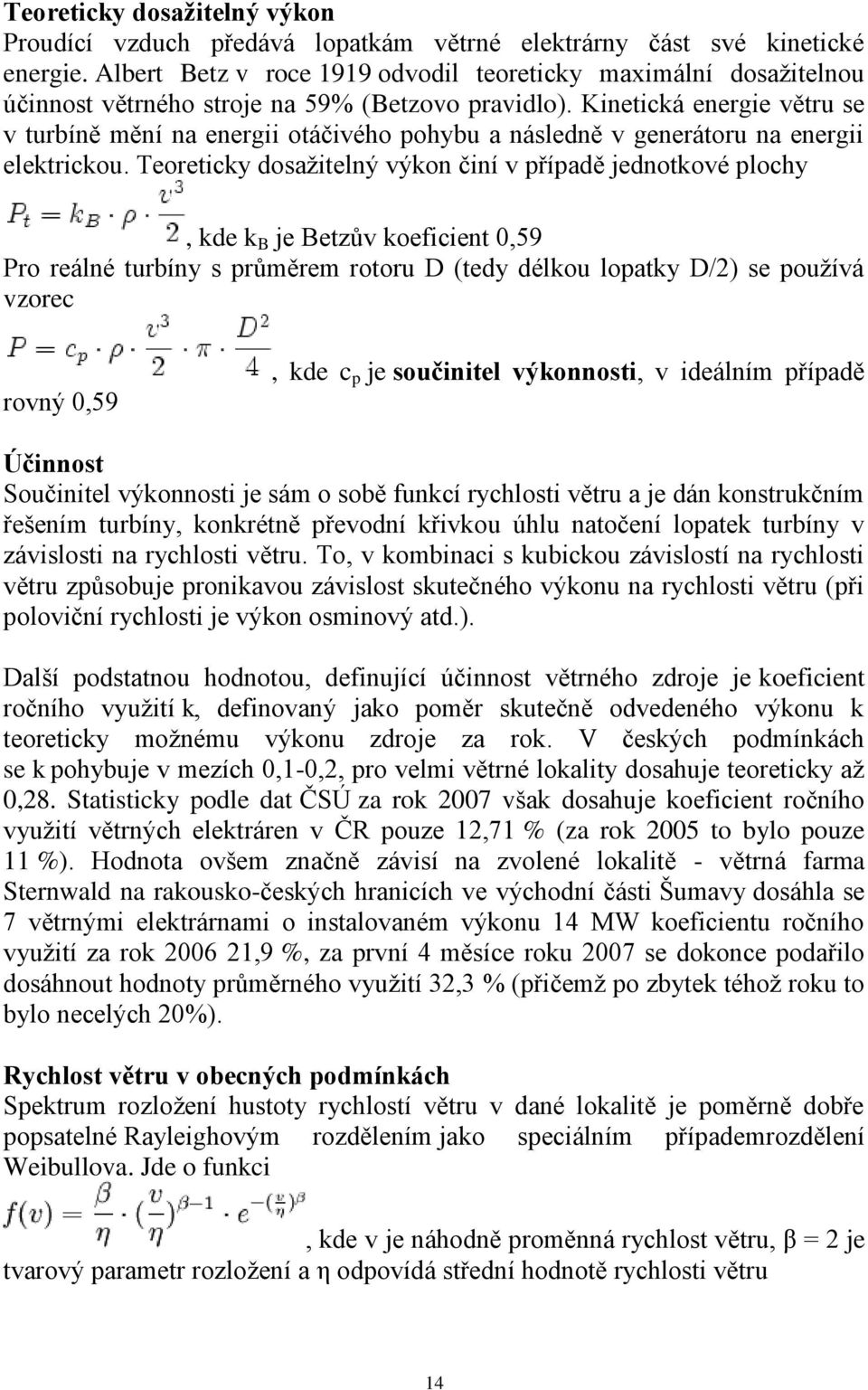 Kinetická energie větru se v turbíně mění na energii otáčivého pohybu a následně v generátoru na energii elektrickou.