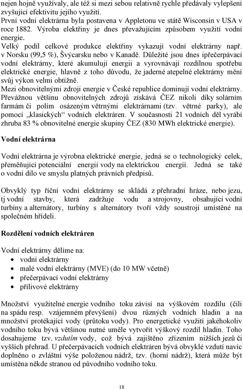 Velký podíl celkové produkce elektřiny vykazují vodní elektrárny např. v Norsku (99,5 %), Švýcarsku nebo v Kanadě.