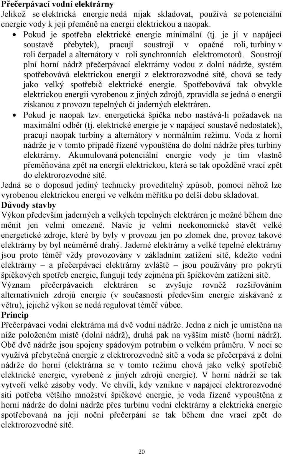 Soustrojí plní horní nádrţ přečerpávací elektrárny vodou z dolní nádrţe, systém spotřebovává elektrickou energii z elektrorozvodné sítě, chová se tedy jako velký spotřebič elektrické energie.