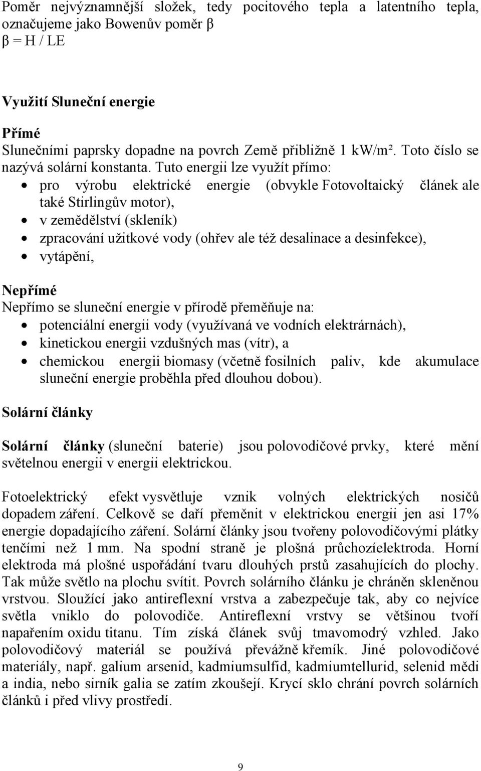 Tuto energii lze vyuţít přímo: pro výrobu elektrické energie (obvykle Fotovoltaický článek ale také Stirlingův motor), v zemědělství (skleník) zpracování uţitkové vody (ohřev ale téţ desalinace a