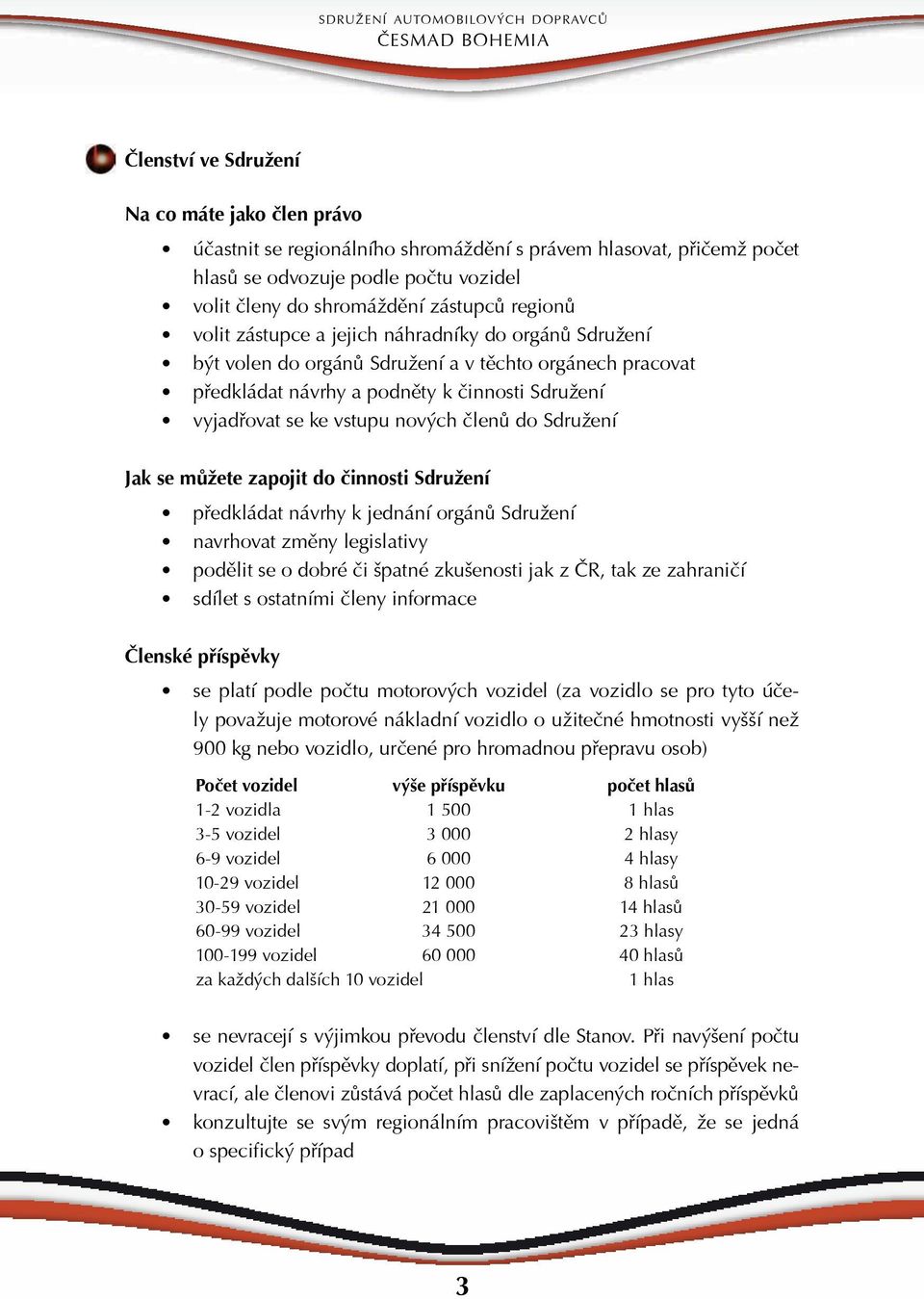 Sdružení Jak se můžete zapojit do činnosti Sdružení předkládat návrhy k jednání orgánů Sdružení navrhovat změny legislativy podělit se o dobré či špatné zkušenosti jak z ČR, tak ze zahraničí sdílet s