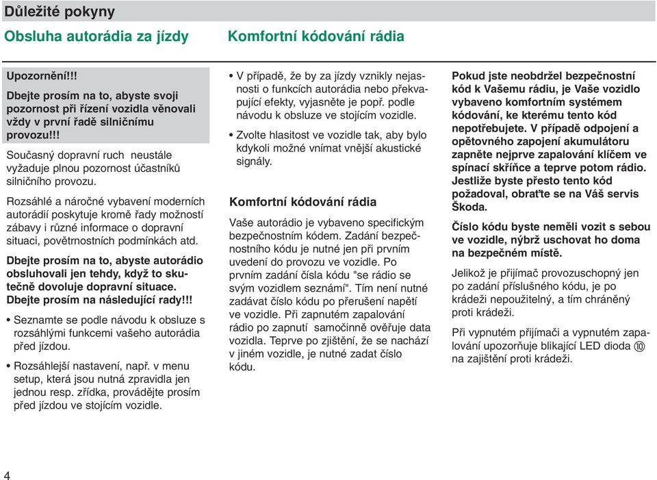 Rozsáhlé a nároãné vybavení moderních autorádií poskytuje kromû fiady moïností zábavy i rûzné informace o dopravní situaci, povûtrnostních podmínkách atd.