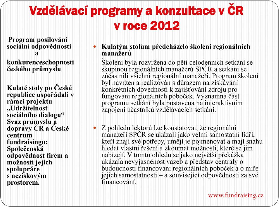 Kulatým stolům předcházelo školení regionálních manažerů Školení byla rozvržena do pěti celodenních setkání se skupinou regionálních manažerů SPČR a setkání se zúčastnili všichni regionální manažeři.