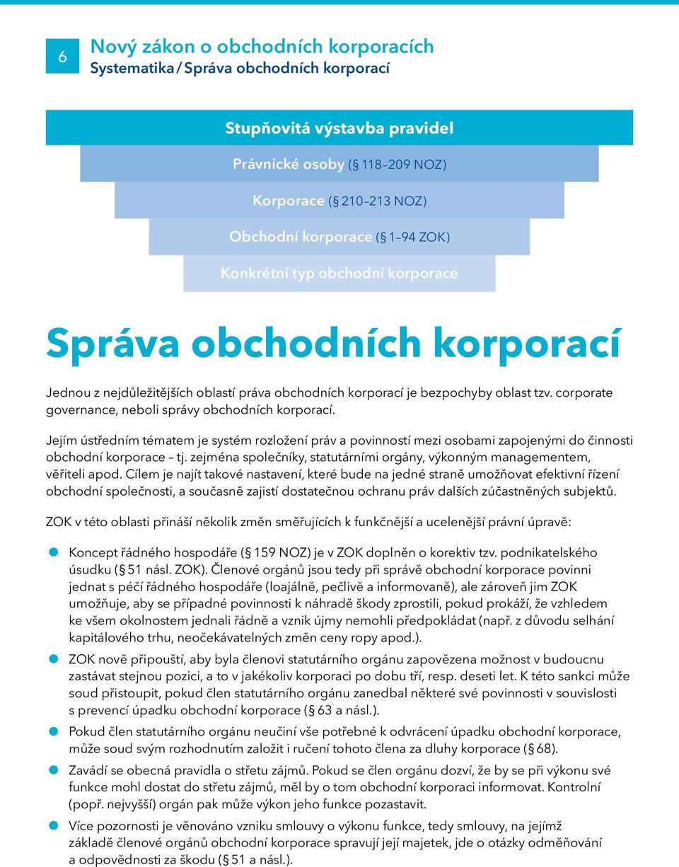 corporate governance, neboli správy obchodních korporací. Jejím ústředním tématem je systém rozložení práv a povinností mezi osobami zapojenými do činnosti obchodní korporace tj.