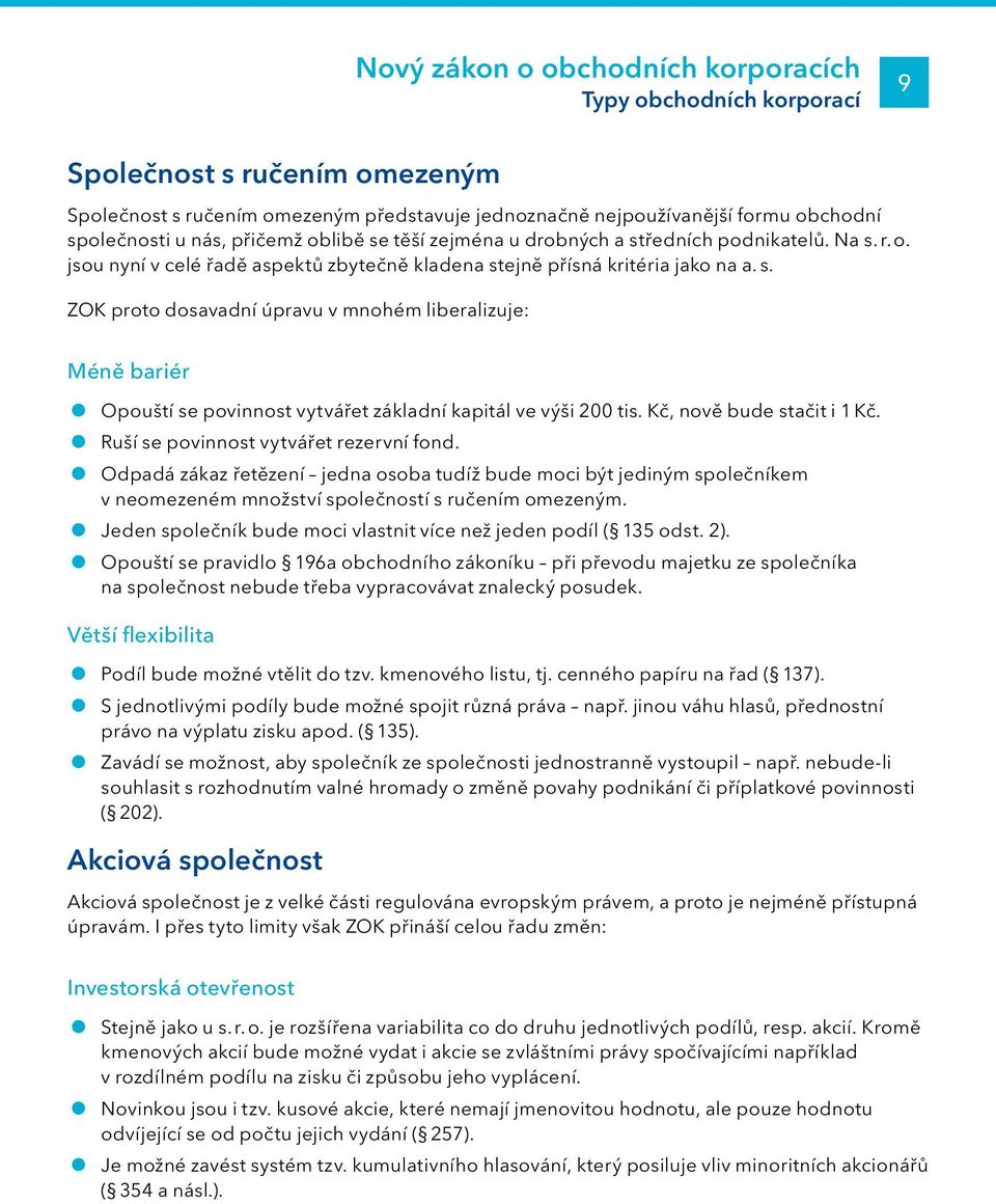 Kč, nově bude stačit i 1 Kč. Ruší se povinnost vytvářet rezervní fond. Odpadá zákaz řetězení jedna osoba tudíž bude moci být jediným společníkem v neomezeném množství společností s ručením omezeným.