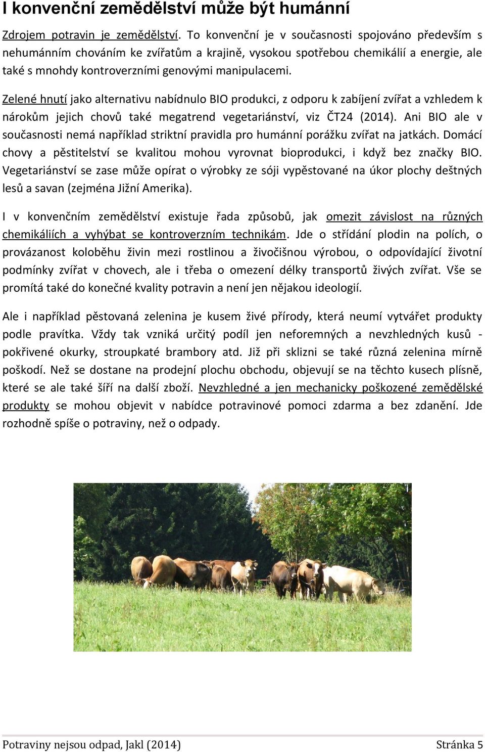 Zelené hnutí jako alternativu nabídnulo BIO produkci, z odporu k zabíjení zvířat a vzhledem k nárokům jejich chovů také megatrend vegetariánství, viz ČT24 (2014).