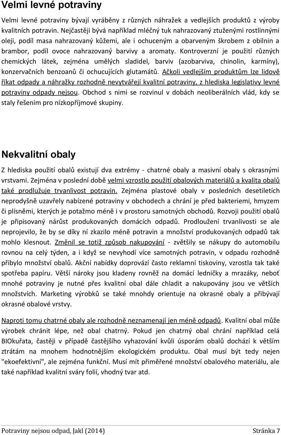 aromaty. Kontroverzní je použití různých chemických látek, zejména umělých sladidel, barviv (azobarviva, chinolin, karmíny), konzervačních benzoanů či ochucujících glutamátů.