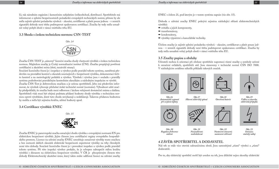 zemích signatářů dohody není třeba podstupovat opakovanou certifikaci. Značka by tedy měla usnadnit volný pohyb zboží v rámci vnitřního trhu EU. 3.3 Shoda s českou technickou normou: CSN-TEST Obr.