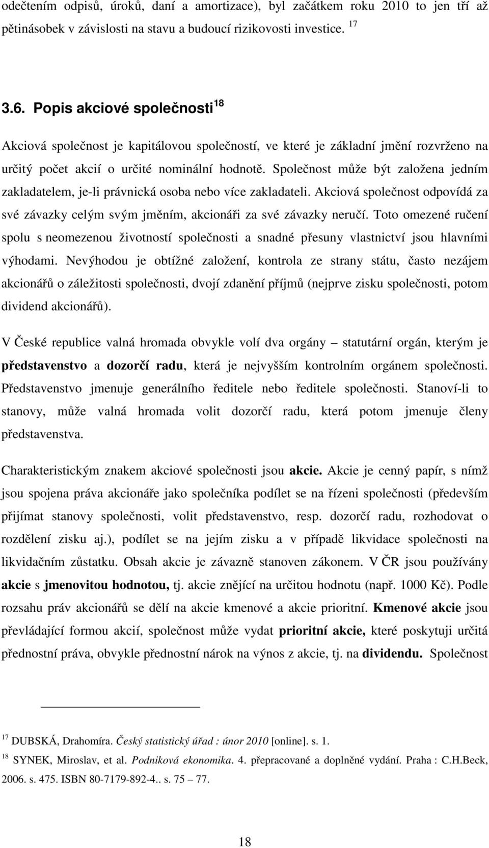 Společnost může být založena jedním zakladatelem, je-li právnická osoba nebo více zakladateli. Akciová společnost odpovídá za své závazky celým svým jměním, akcionáři za své závazky neručí.