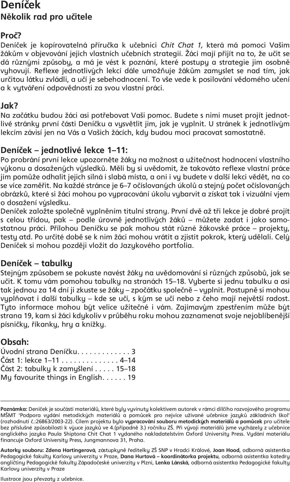 Reflexe jednotliv ch lekcí dále umoïàuje ÏákÛm zamyslet se nad tím, jak urãitou látku zvládli, a uãí je sebehodnocení.