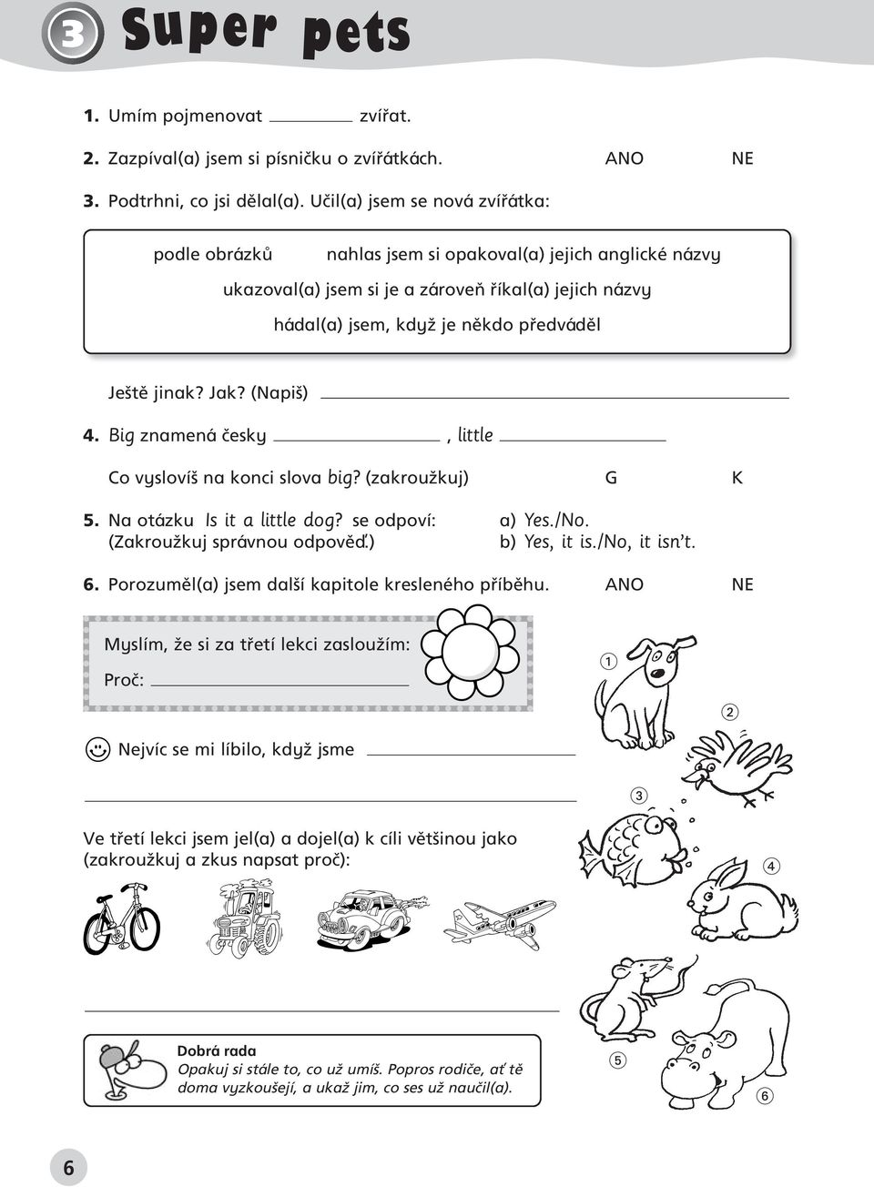 jinak? Jak? (Napi ) 4. Big znamená ãesky, little Co vysloví na konci slova big? (zakrouïkuj) G K 5. Na otázku Is it a little dog? se odpoví: a) Yes./No. (ZakrouÏkuj správnou odpovûì.) b) Yes, it is.