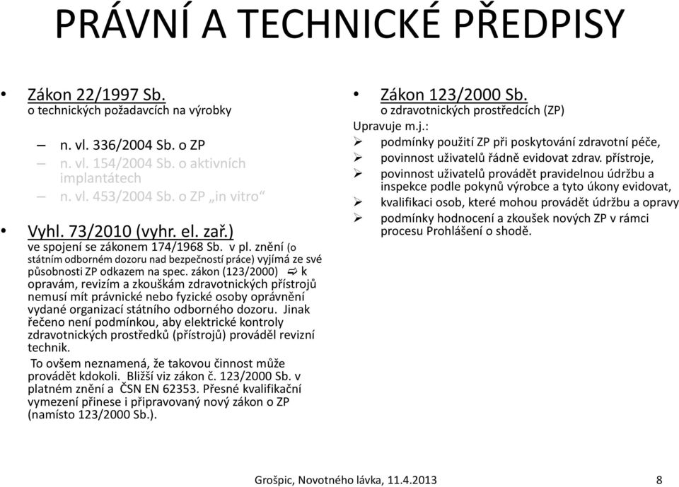 zákon (123/2000) c k opravám, revizím a zkouškám zdravotnických přístrojů nemusí mít právnické nebo fyzické osoby oprávnění vydané organizací státního odborného dozoru.