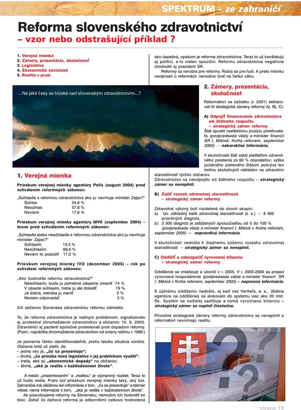 Reformu zdravotníctva negatívne zhodnotil aj prezident SR. Reformy sa nerobia pre reformy. Robia sa pre udí. A preto mienku verejnosti o reformách nemožno bra na ahkú váhu. 2.