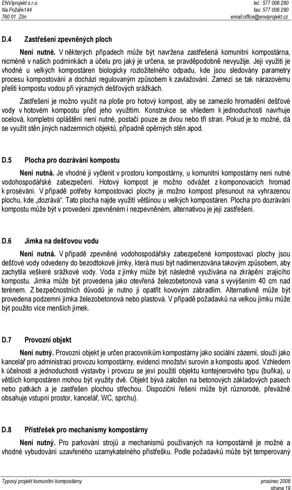 Její využití je vhodné u velkých kompostáren biologicky rozložitelného odpadu, kde jsou sledovány parametry procesu kompostování a dochází regulovaným způsobem k zavlažování.