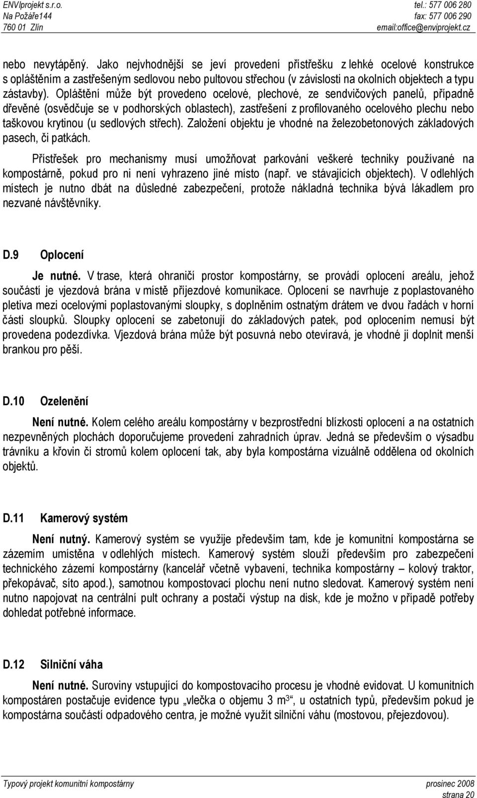 Opláštění může být provedeno ocelové, plechové, ze sendvičových panelů, případně dřevěné (osvědčuje se v podhorských oblastech), zastřešení z profilovaného ocelového plechu nebo taškovou krytinou (u