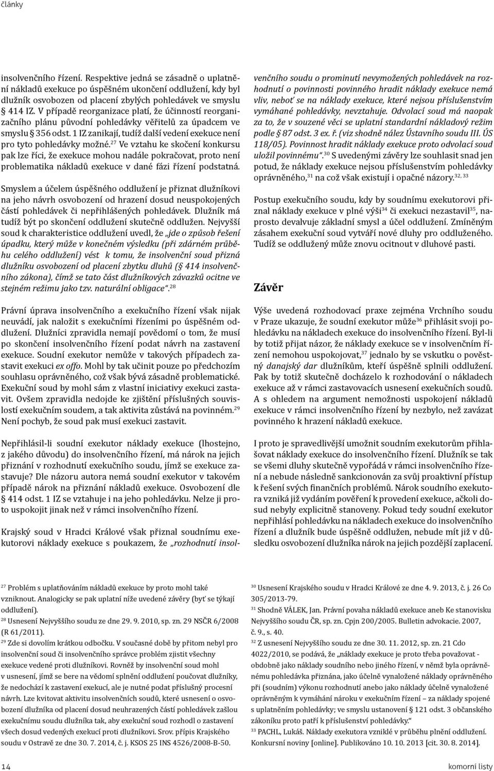 27 Ve vztahu ke skočení konkursu pak lze říci, že exekuce mohou nadále pokračovat, proto není problematika nákladů exekuce v dané fázi řízení podstatná.