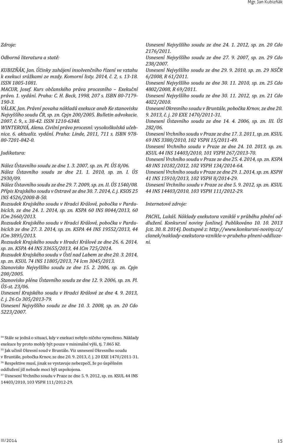 Právní povaha nákladů exekuce aneb Ke stanovisku Nejvyššího soudu ČR, sp. zn. Cpjn 200/2005. Bulletin advokacie. 2007, č. 9., s. 38-42. ISSN 1210-6348. WINTEROVÁ, Alena.