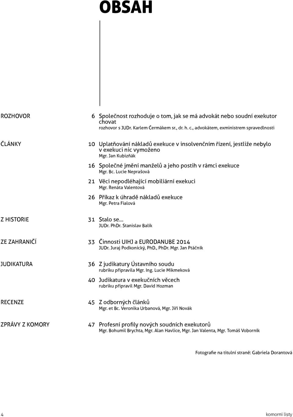 Jan Kubizňák 16 Společné jmění manželů a jeho postih v rámci exekuce Mgr. Bc. Lucie Neprašová 21 Věci nepodléhající mobiliární exekuci Mgr. Renáta Valentová 26 Příkaz k úhradě nákladů exekuce Mgr.