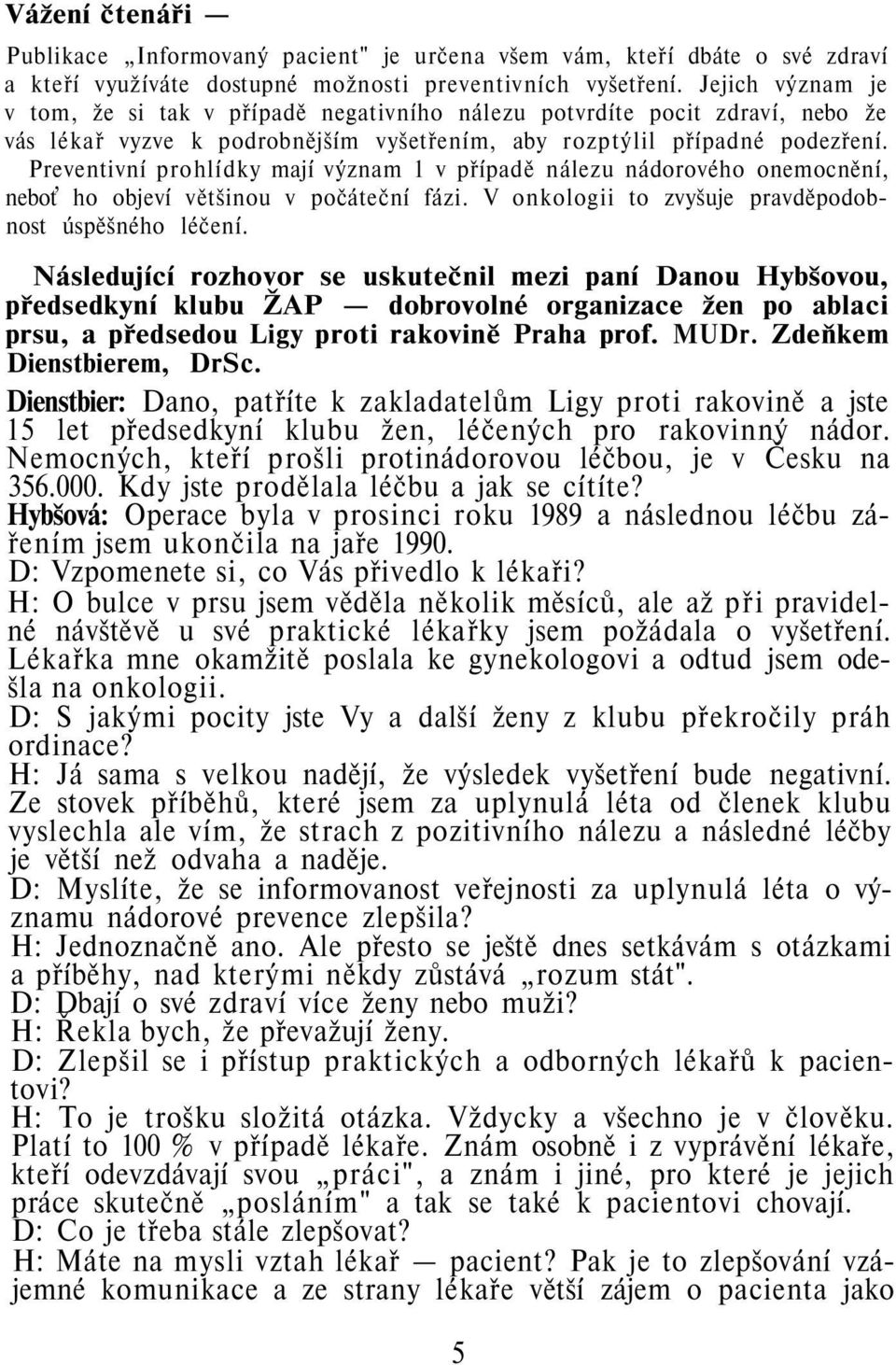 Preventivní prohlídky mají význam 1 v případě nálezu nádorového onemocnění, neboť ho objeví většinou v počáteční fázi. V onkologii to zvyšuje pravděpodobnost úspěšného léčení.