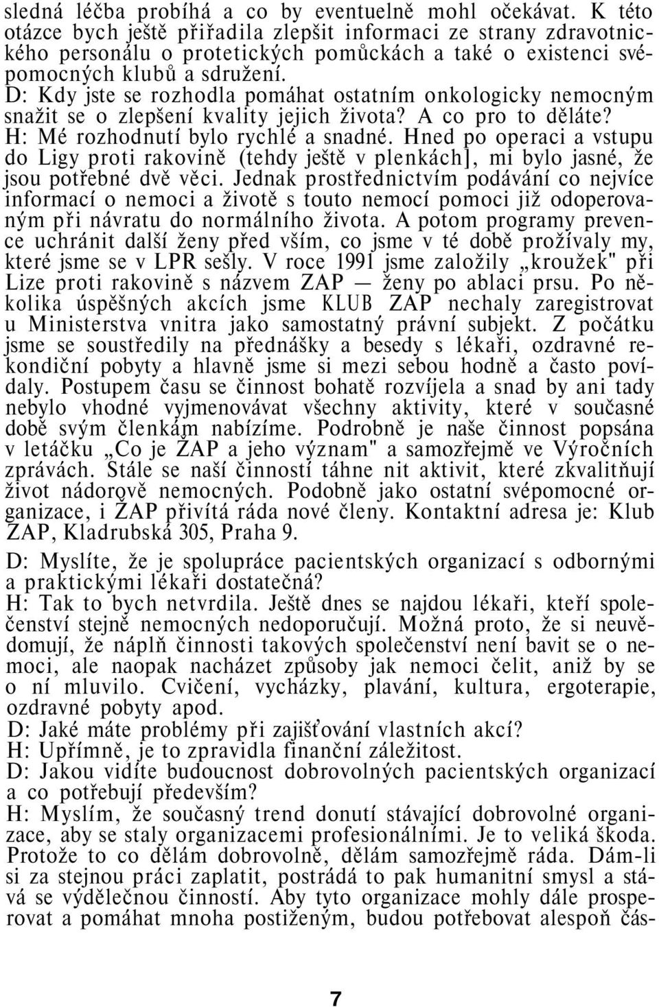 D: Kdy jste se rozhodla pomáhat ostatním onkologicky nemocným snažit se o zlepšení kvality jejich života? A co pro to děláte? H: Mé rozhodnutí bylo rychlé a snadné.