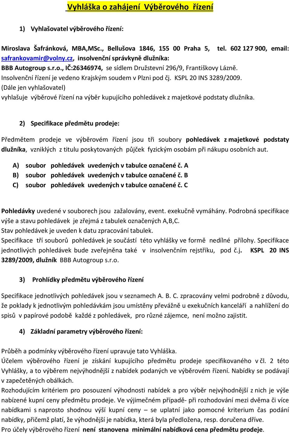 KSPL 20 INS 3289/2009. (Dále jen vyhlašovatel) vyhlašuje výběrové řízení na výběr kupujícího pohledávek z majetkové podstaty dlužníka.