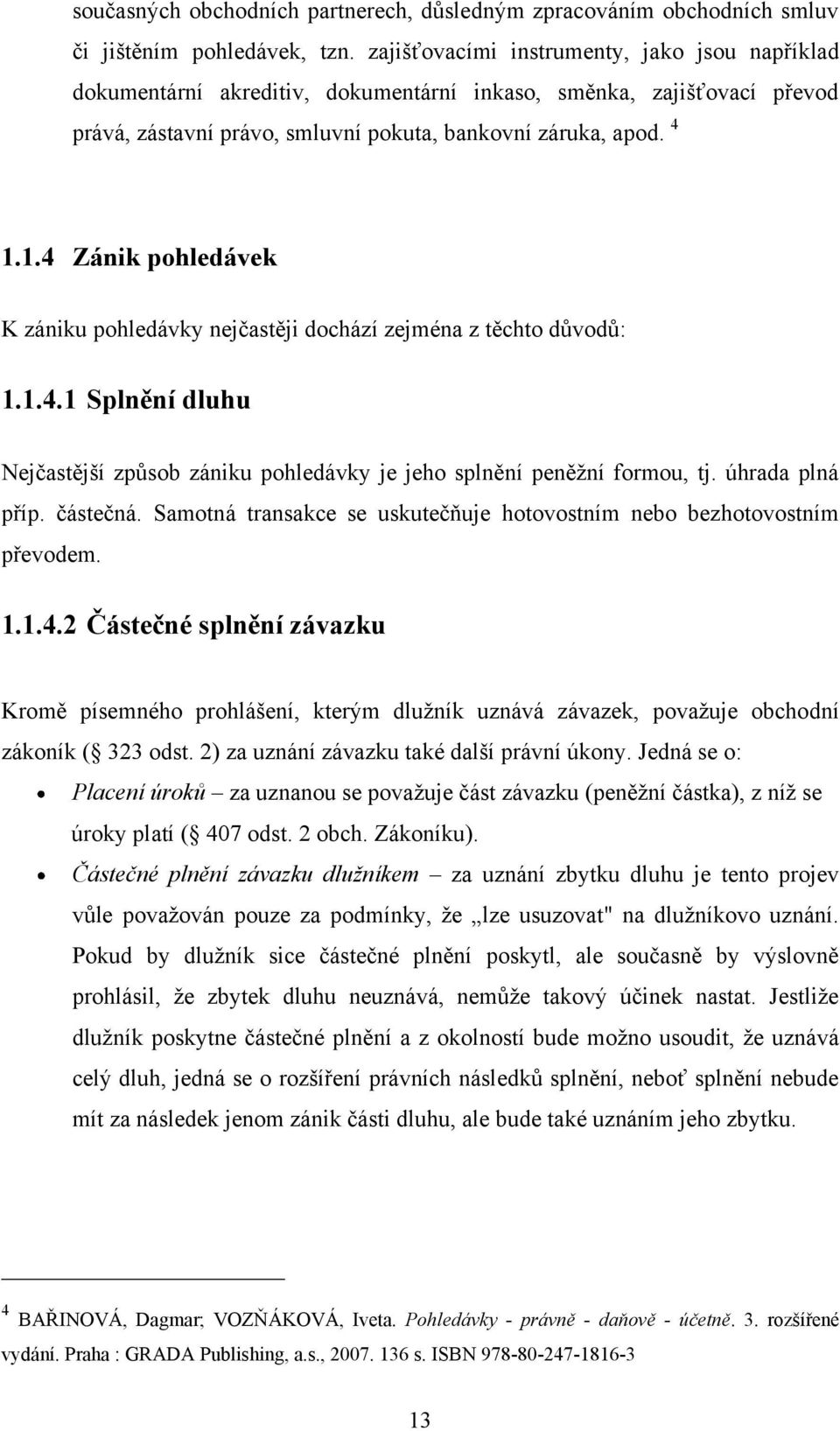 1.4 Zánik pohledávek K zániku pohledávky nejčastěji dochází zejména z těchto důvodů: 1.1.4.1 Splnění dluhu Nejčastější způsob zániku pohledávky je jeho splnění peněţní formou, tj. úhrada plná příp.