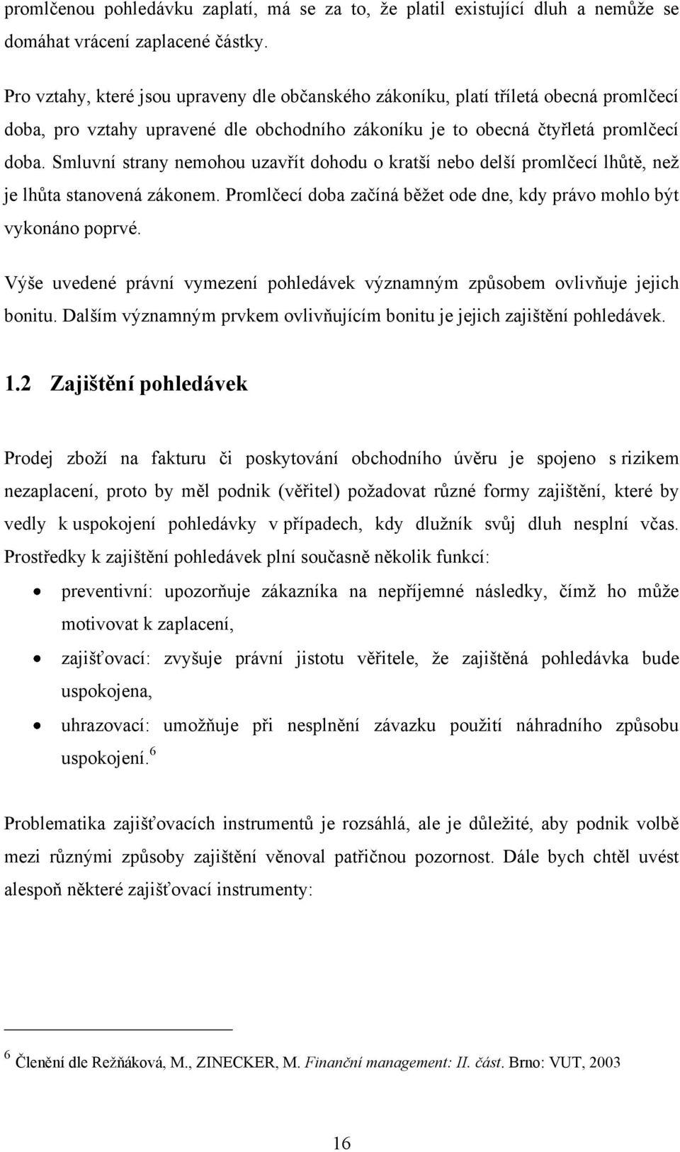 Smluvní strany nemohou uzavřít dohodu o kratší nebo delší promlčecí lhůtě, neţ je lhůta stanovená zákonem. Promlčecí doba začíná běţet ode dne, kdy právo mohlo být vykonáno poprvé.