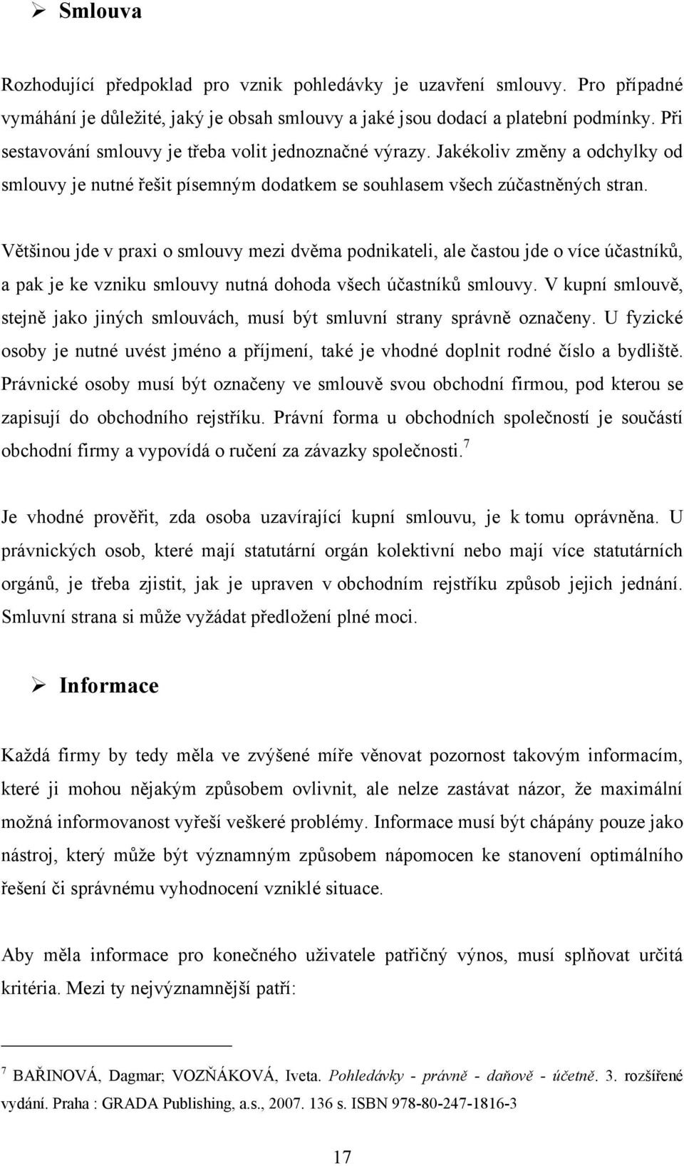 Většinou jde v praxi o smlouvy mezi dvěma podnikateli, ale častou jde o více účastníků, a pak je ke vzniku smlouvy nutná dohoda všech účastníků smlouvy.