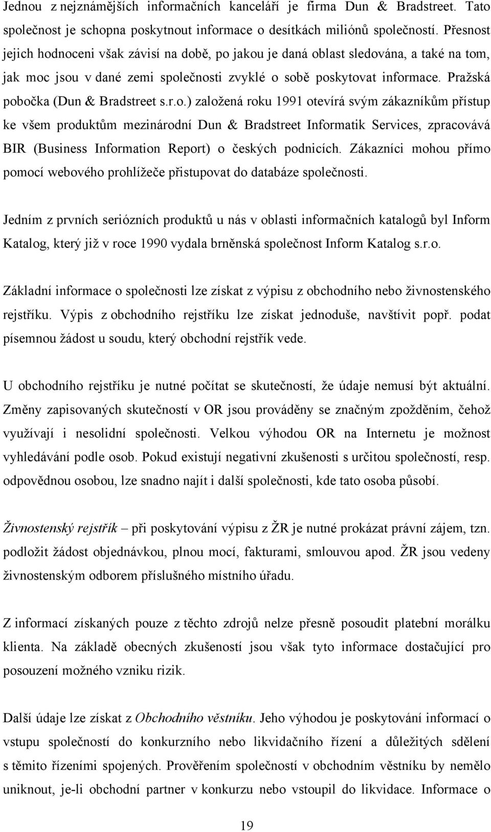 Praţská pobočka (Dun & Bradstreet s.r.o.) zaloţená roku 1991 otevírá svým zákazníkům přístup ke všem produktům mezinárodní Dun & Bradstreet Informatik Services, zpracovává BIR (Business Information Report) o českých podnicích.