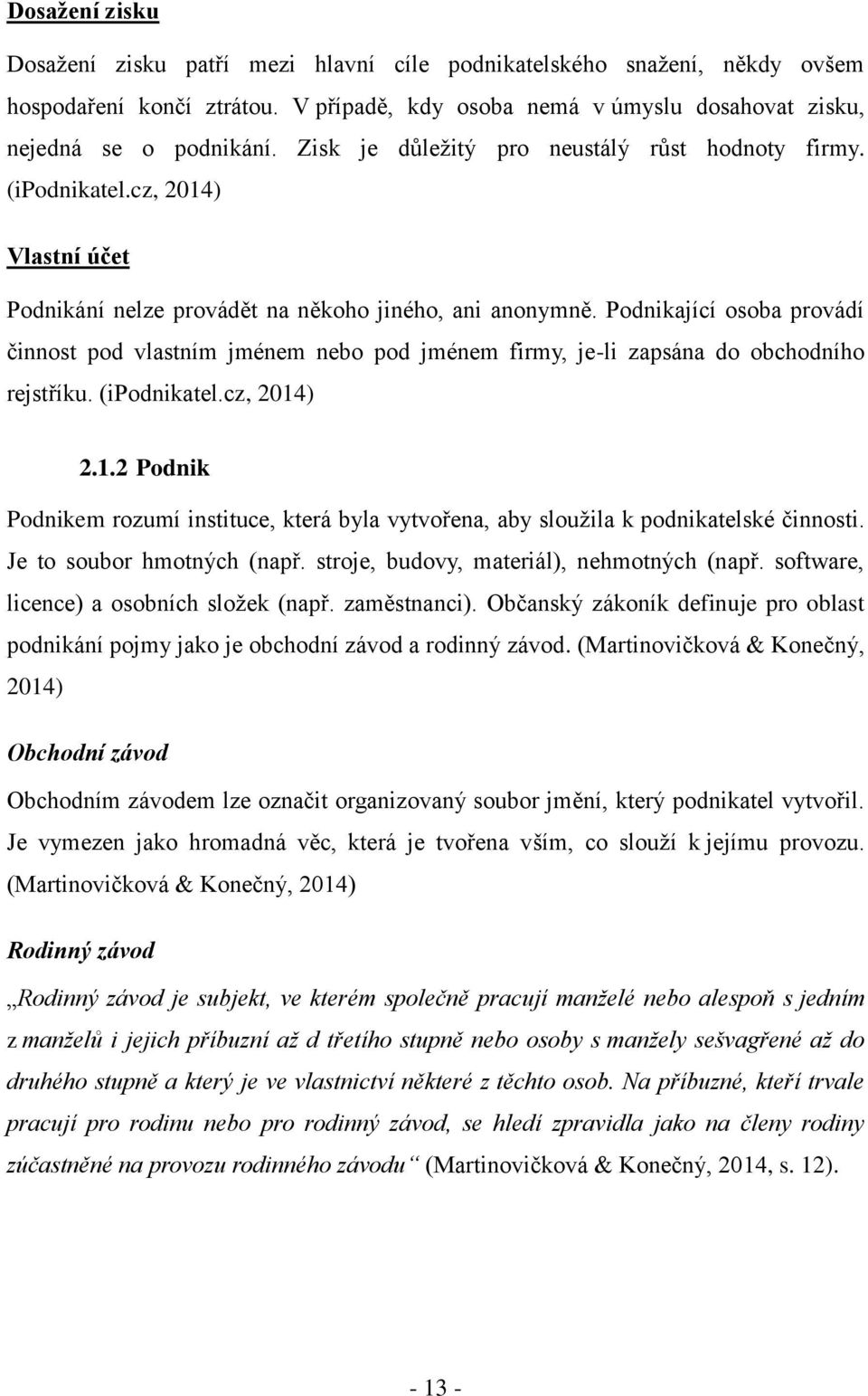 Podnikající osoba provádí činnost pod vlastním jménem nebo pod jménem firmy, je-li zapsána do obchodního rejstříku. (ipodnikatel.cz, 2014