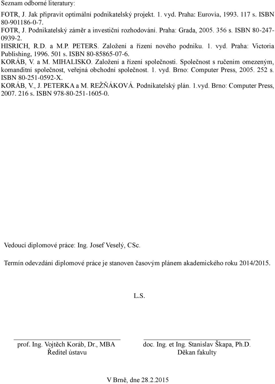 Zaloţení a řízení společnosti. Společnost s ručením omezeným, komanditní společnost, veřejná obchodní společnost. 1. vyd. Brno: Computer Press, 2005. 252 s. ISBN 80-251-0592-X. KORÁB, V., J.
