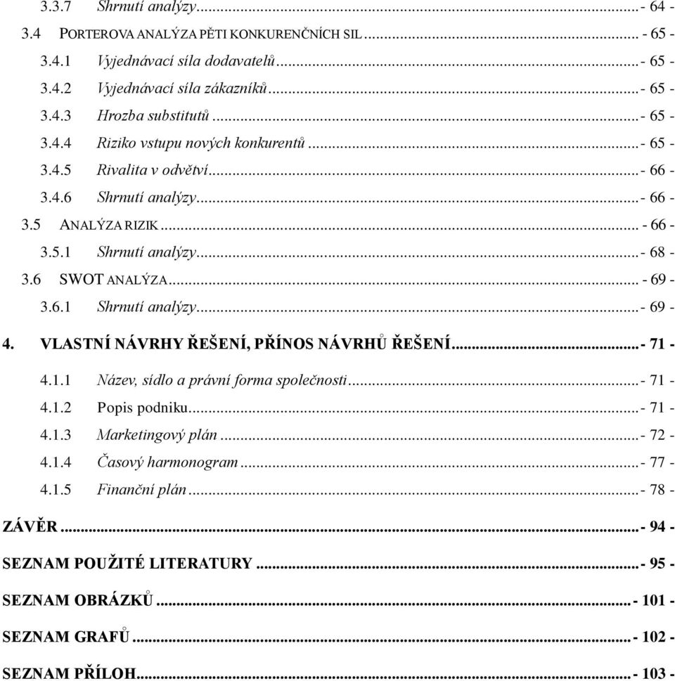 .. - 69-3.6.1 Shrnutí analýzy... - 69-4. VLASTNÍ NÁVRHY ŘEŠENÍ, PŘÍNOS NÁVRHŮ ŘEŠENÍ...- 71-4.1.1 Název, sídlo a právní forma společnosti...- 71-4.1.2 Popis podniku... - 71-4.1.3 Marketingový plán.