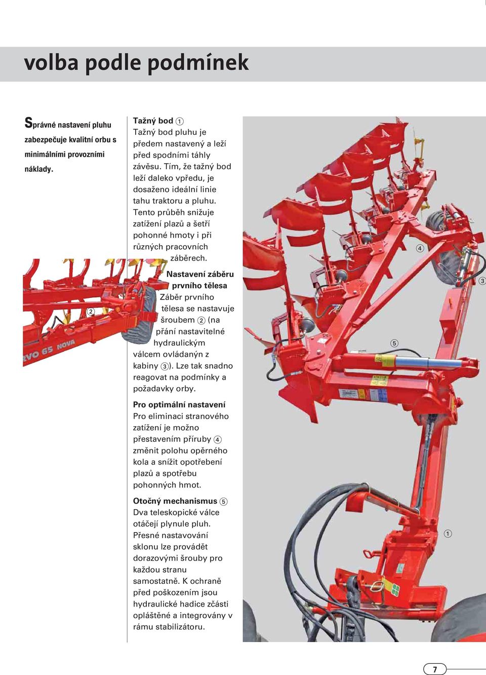 Nastavení záběru prvního tělesa Záběr prvního tělesa se nastavuje šroubem (na přání nastavitelné hydraulickým válcem ovládanýn z kabiny ). Lze tak snadno reagovat na podmínky a požadavky orby.