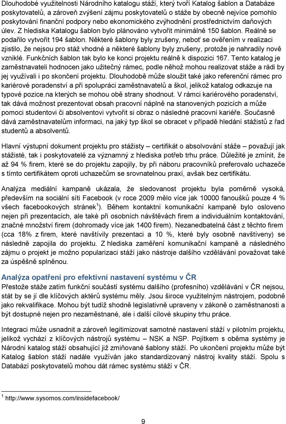 Některé šablony byly zrušeny, neboť se ověřením v realizaci zjistilo, že nejsou pro stáž vhodné a některé šablony byly zrušeny, protože je nahradily nově vzniklé.