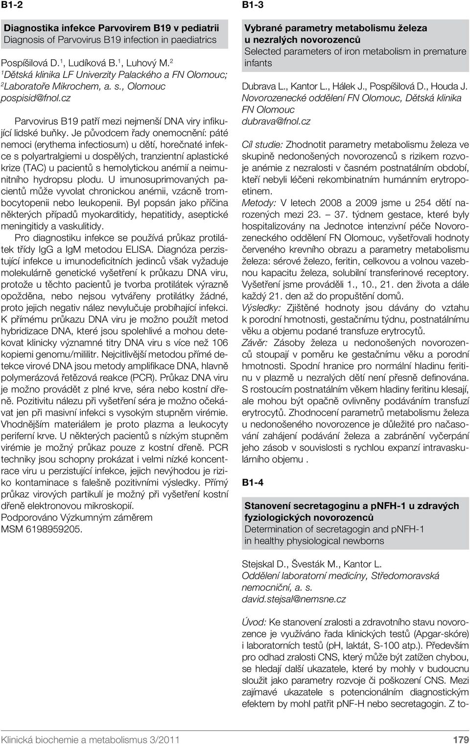 Je původcem řady onemocnění: páté nemoci (erythema infectiosum) u dětí, horečnaté infekce s polyartralgiemi u dospělých, tranzientní aplastické krize (TAC) u pacientů s hemolytickou anémií a