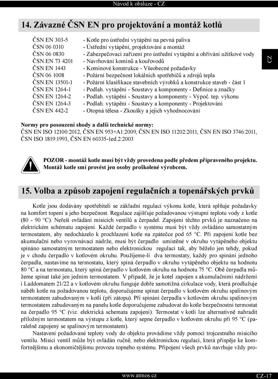 lokálních spotřebičů a zdrojů tepla ČSN EN 13501-1 - Požární klasifikace stavebních výrobků a konstrukce staveb - část 1 ČSN EN 1264-1 - Podlah.