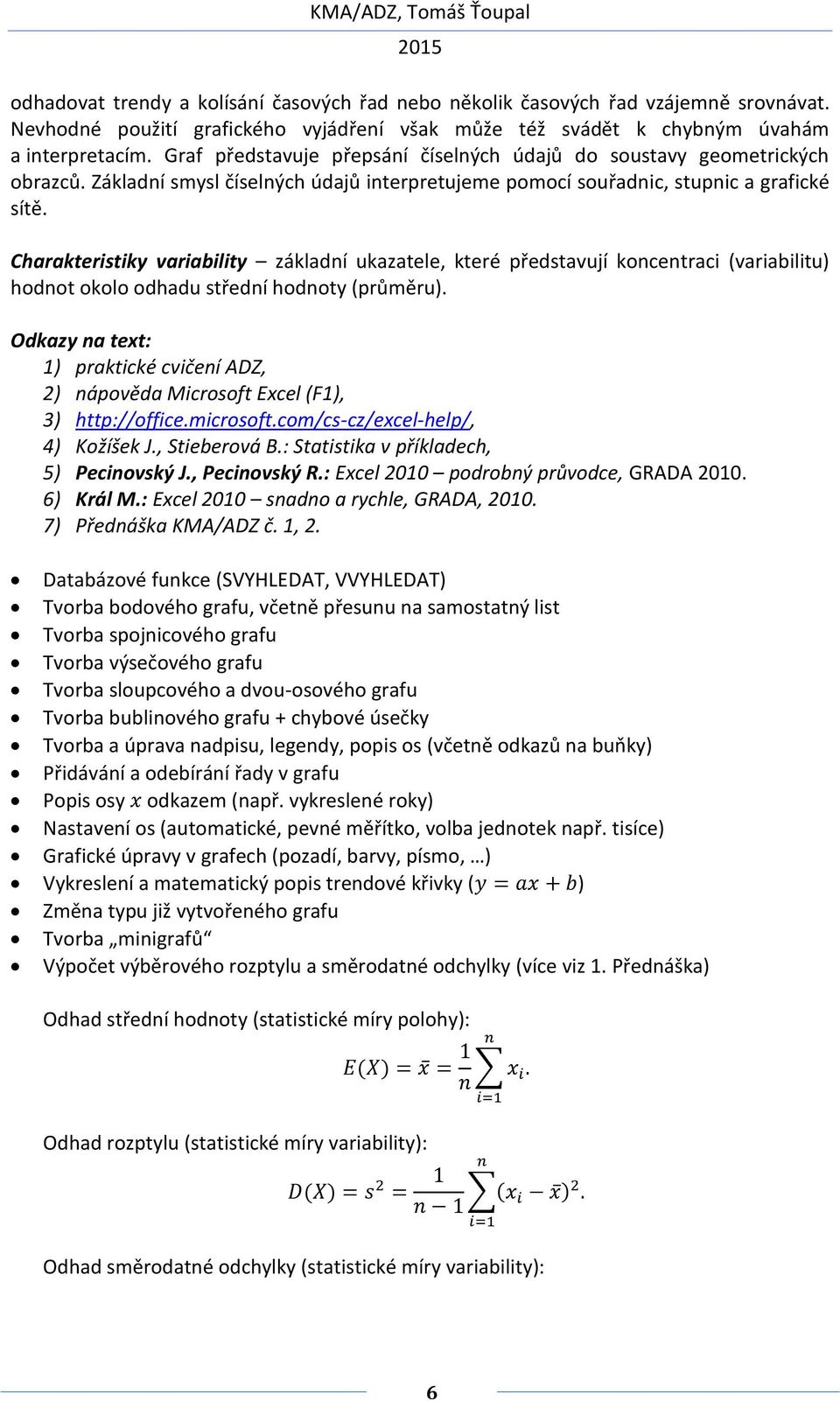 Charakteristiky variability základní ukazatele, které představují koncentraci (variabilitu) hodnot okolo odhadu střední hodnoty (průměru). 4) Kožíšek J., Stieberová B.