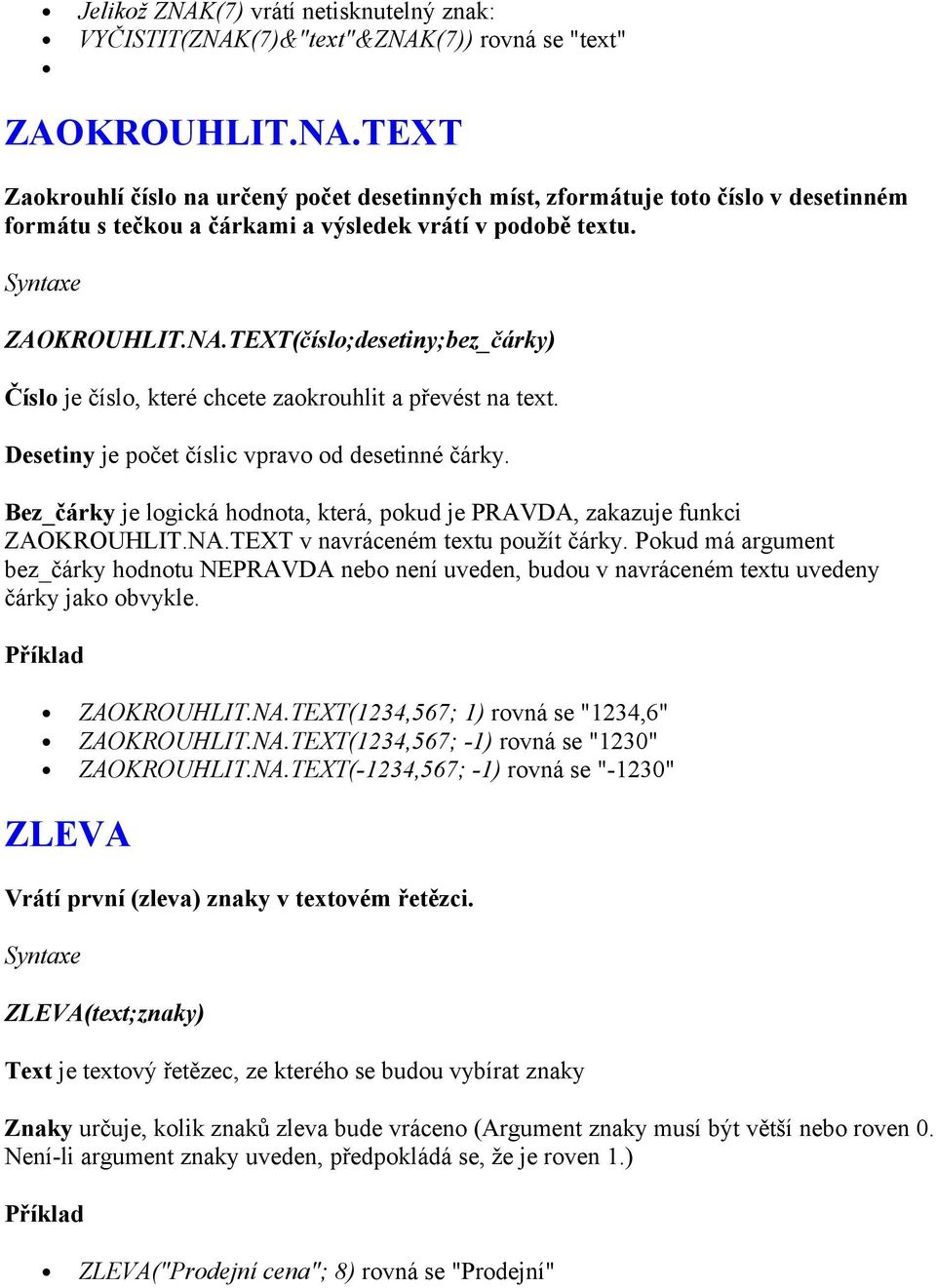 Bez_čárky je logická hodnota, která, pokud je PRAVDA, zakazuje funkci ZAOKROUHLIT.NA.TEXT v navráceném textu použít čárky.