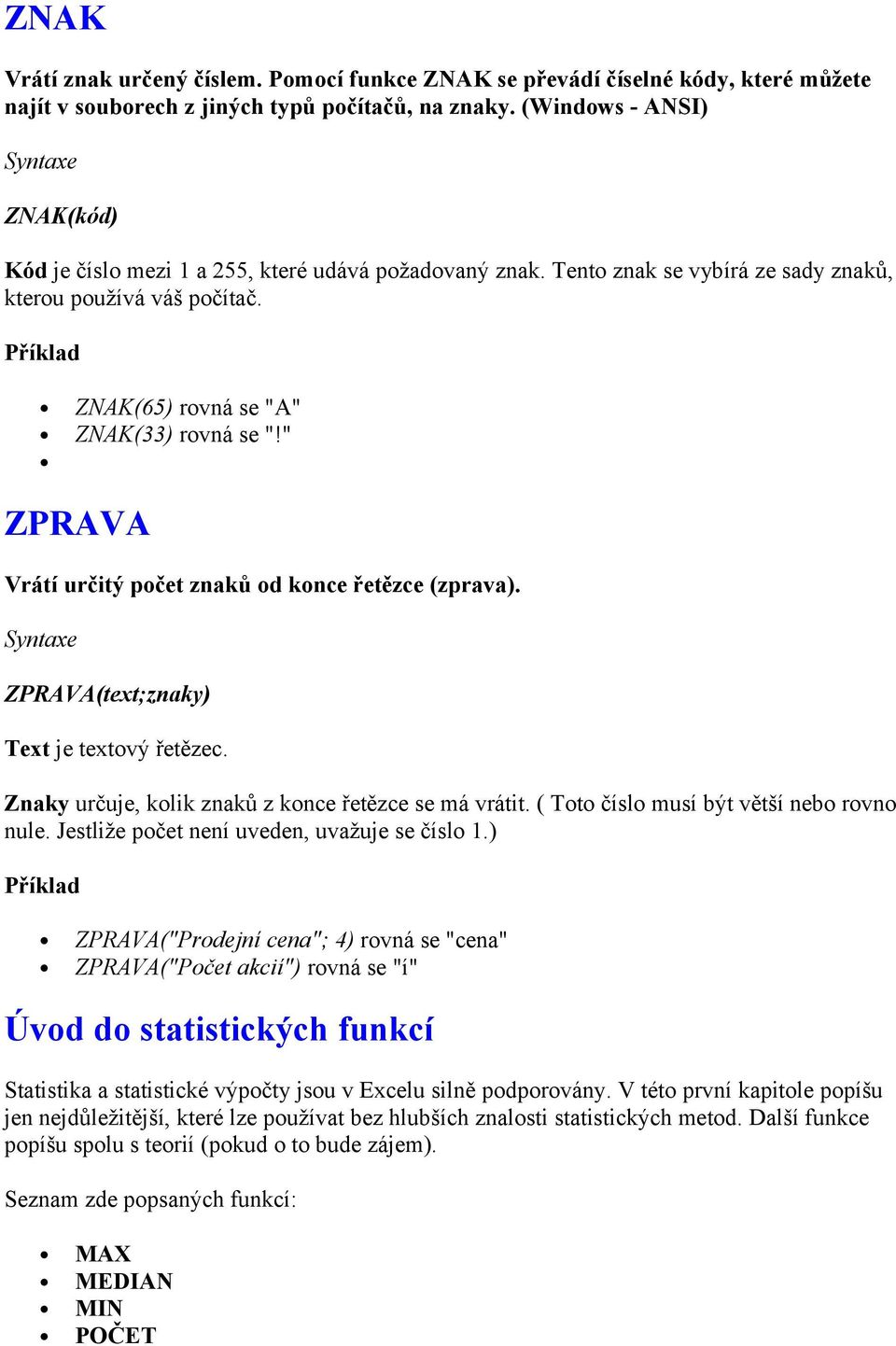 " ZPRAVA Vrátí určitý počet znaků od konce řetězce (zprava). ZPRAVA(text;znaky) Text je textový řetězec. Znaky určuje, kolik znaků z konce řetězce se má vrátit.