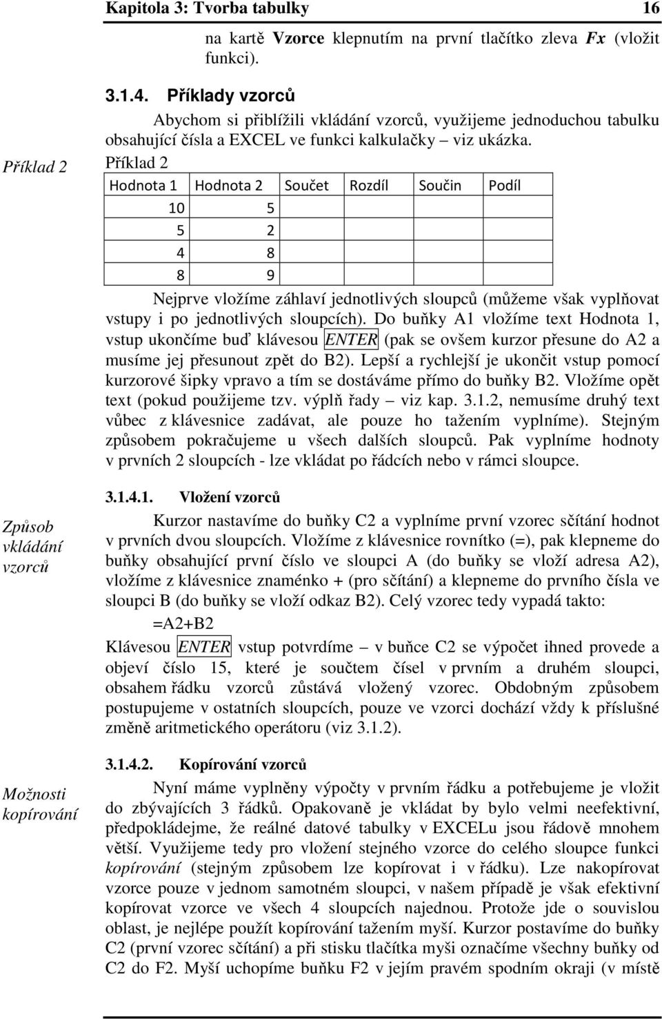 Příklad 2 Hodnota 1 Hodnota 2 Součet Rozdíl Součin Podíl 10 5 5 2 4 8 8 9 Nejprve vložíme záhlaví jednotlivých sloupců (můžeme však vyplňovat vstupy i po jednotlivých sloupcích).