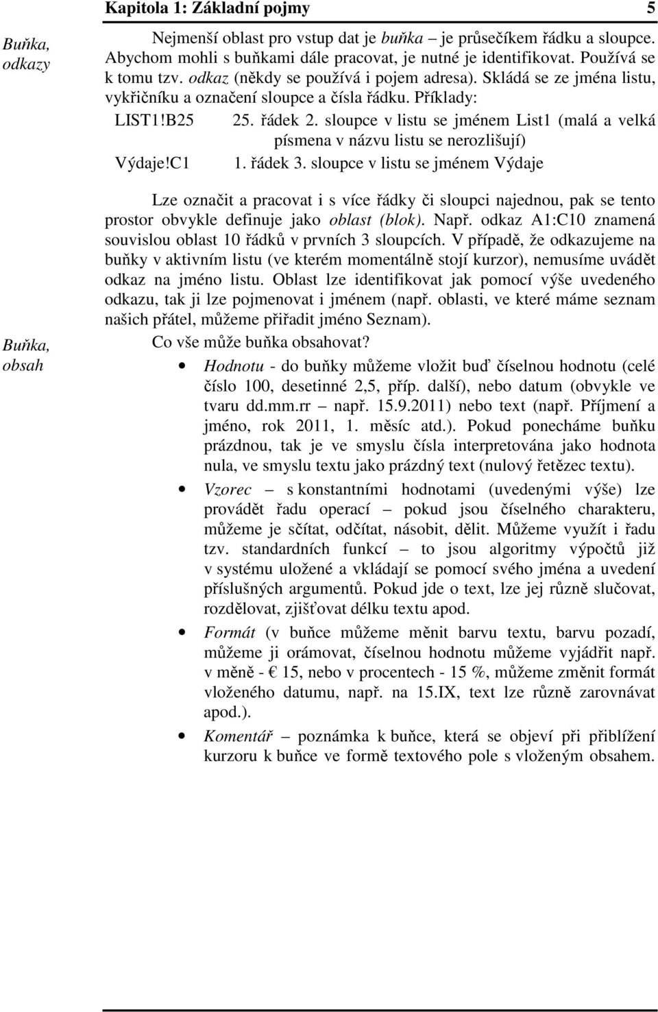 sloupce v listu se jménem List1 (malá a velká písmena v názvu listu se nerozlišují) Výdaje!C1 1. řádek 3.