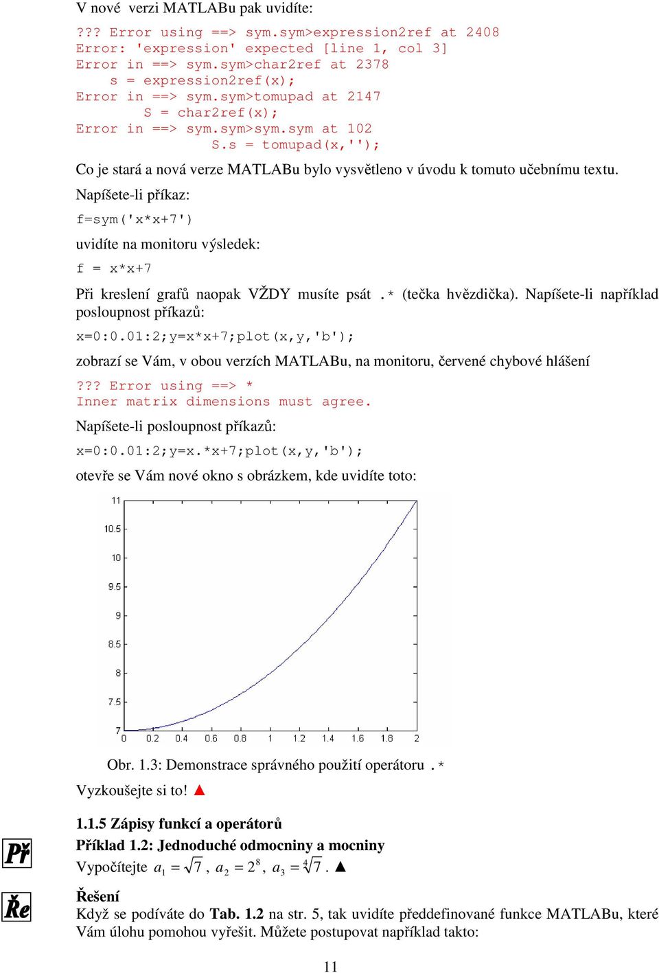 Napíšete-li příkaz: f=sym('x*x+7') uvidíte na monitoru výsledek: f = x*x+7 Při kreslení grafů naopak VŽDY musíte psát.* (tečka hvězdička). Napíšete-li například posloupnost příkazů: x=0:0.