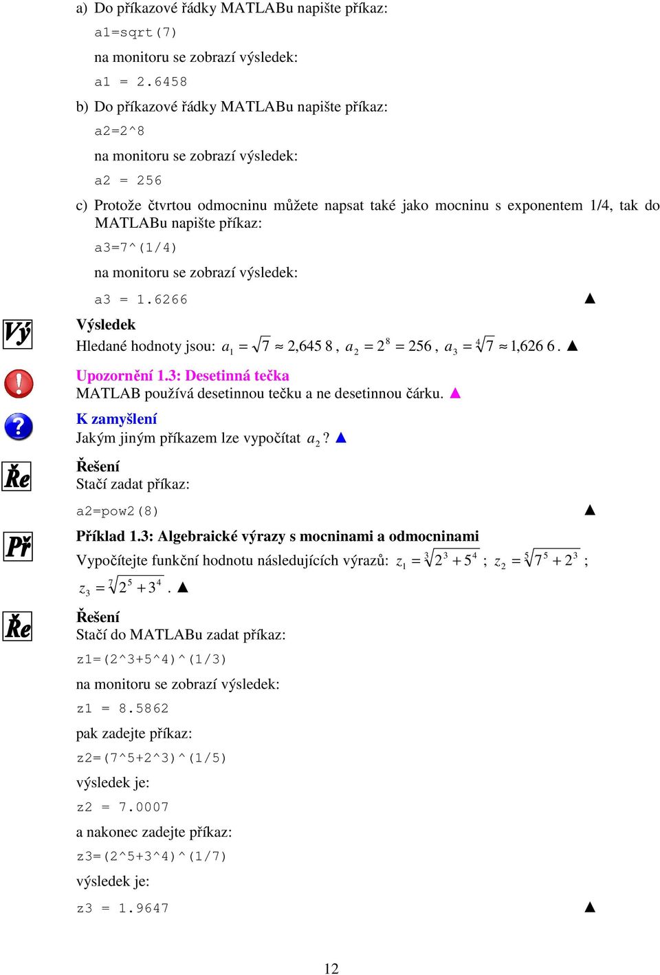 příkaz: a=7^(1/4) na monitoru se zobrazí výsledek: a = 1.666 Výsledek Hledané hodnoty jsou: a = 7,645 8, a = 8 56, a 4 = 7 1,66 6. 1 = Upozornění 1.