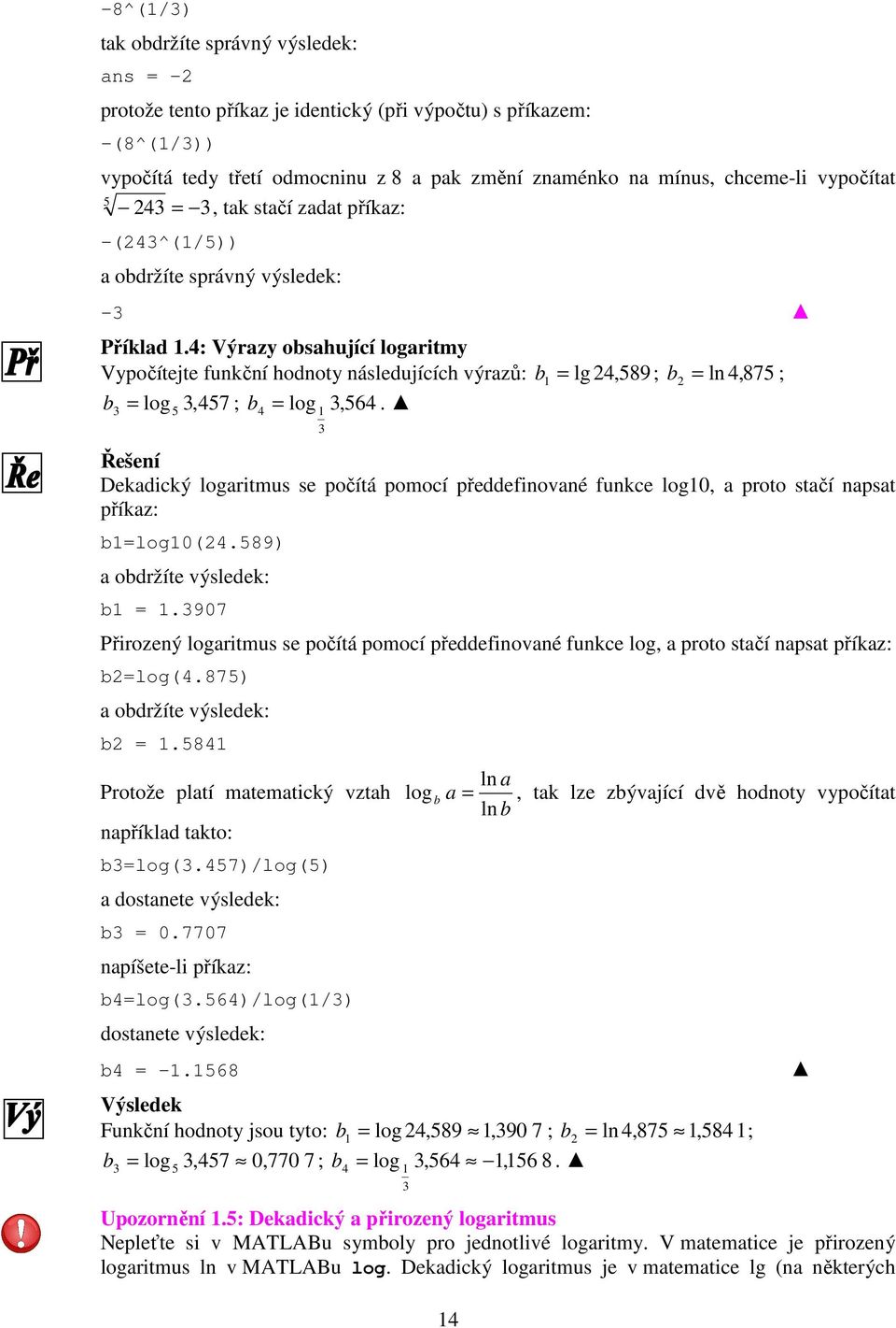 4: Výrazy obsahující logaritmy Vypočítejte funkční hodnoty následujících výrazů: b 1 = lg 4, 589; b = ln 4, 875 ; b = log 5,457 ; b log, 564.