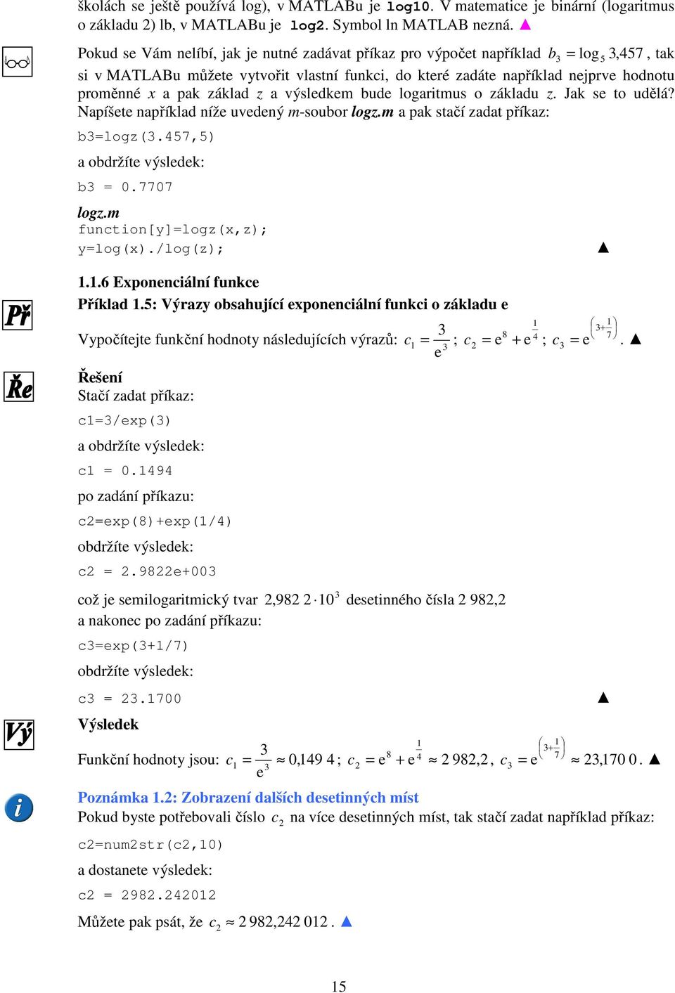 základ z a výsledkem bude logaritmus o základu z. Jak se to udělá? Napíšete například níže uvedený m-soubor logz.m a pak stačí zadat příkaz: b=logz(.457,5) a obdržíte výsledek: b = 0.7707 logz.