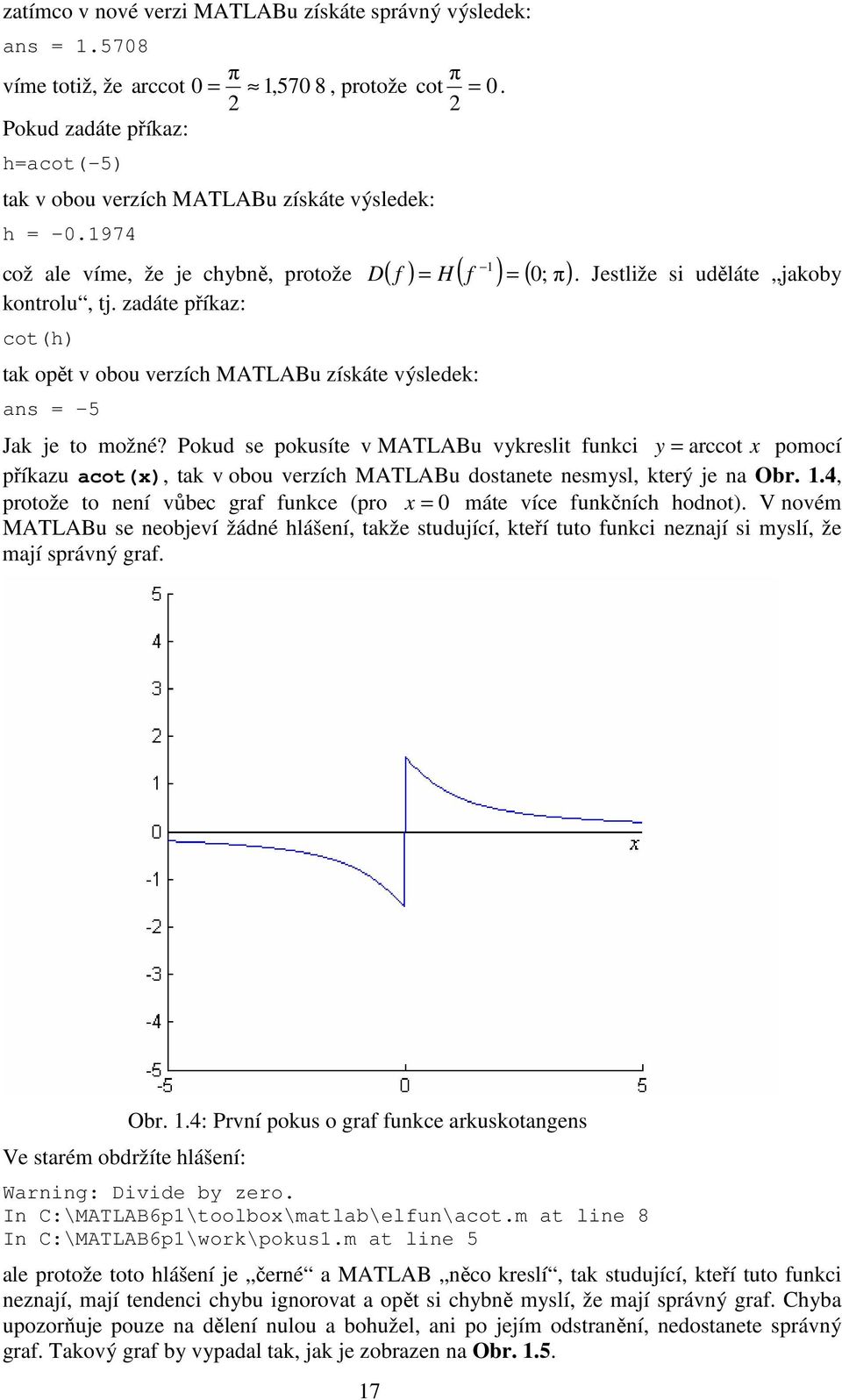 zadáte příkaz: cot(h) tak opět v obou verzích MATLABu získáte výsledek: ans = -5. Jestliže si uděláte jakoby Jak je to možné?