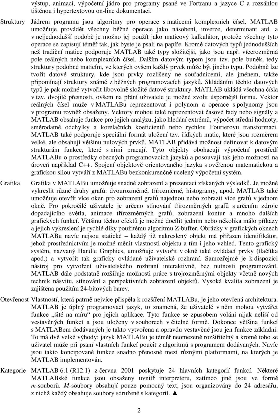 a v nejjednodušší podobě je možno jej použít jako maticový kalkulátor, protože všechny tyto operace se zapisují téměř tak, jak byste je psali na papíře.