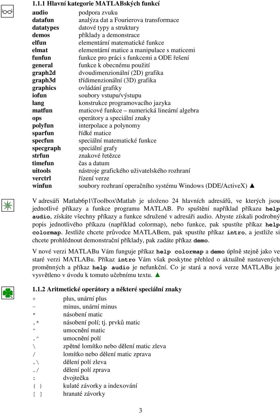 třídimenzionální (D) grafika graphics ovládání grafiky iofun soubory vstupu/výstupu lang konstrukce programovacího jazyka matfun maticové funkce numerická lineární algebra ops operátory a speciální